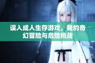 误入成人生存游戏，我的奇幻冒险与危险挑战