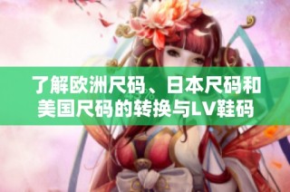 了解欧洲尺码、日本尺码和美国尺码的转换与LV鞋码对比指南