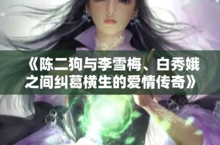 《陈二狗与李雪梅、白秀娥之间纠葛横生的爱情传奇》