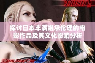 探讨日本丰满继承伦理的电影作品及其文化影响分析