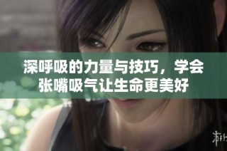 深呼吸的力量与技巧，学会张嘴吸气让生命更美好