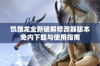 饥饿龙全新破解修改器版本免内下载与使用指南