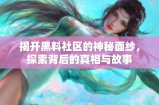 揭开黑料社区的神秘面纱，探索背后的真相与故事