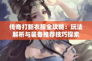 传奇打新衣服全攻略:玩法解析与装备推荐技巧探索