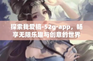 探索我爱搞-52g·app，畅享无限乐趣与创意的世界