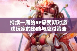 持续一周的SP惩罚期对游戏玩家的影响与应对策略