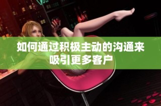 如何通过积极主动的沟通来吸引更多客户