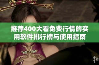 推荐400大看免费行情的实用软件排行榜与使用指南