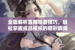 全面解析直播观看技巧，轻松掌握成品视频的精彩瞬间