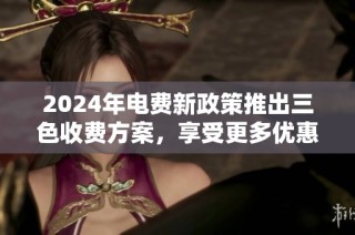 2024年电费新政策推出三色收费方案，享受更多优惠