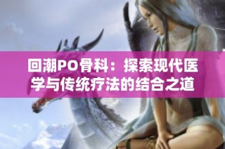 回潮PO骨科：探索现代医学与传统疗法的结合之道