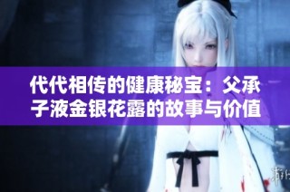 代代相传的健康秘宝：父承子液金银花露的故事与价值