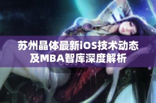 苏州晶体最新iOS技术动态及MBA智库深度解析