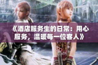 《酒店服务生的日常：用心服务，温暖每一位客人》