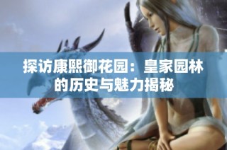 探访康熙御花园：皇家园林的历史与魅力揭秘