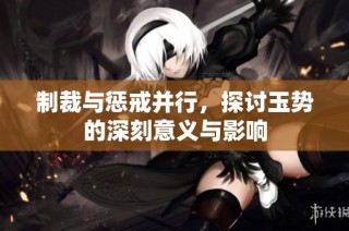 制裁与惩戒并行，探讨玉势的深刻意义与影响