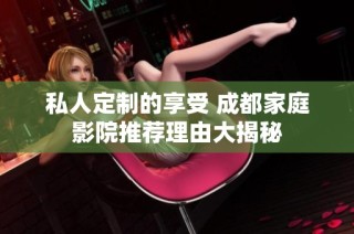 私人定制的享受 成都家庭影院推荐理由大揭秘