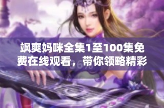 飒爽妈咪全集1至100集免费在线观看，带你领略精彩故事
