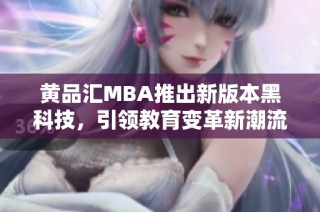 黄品汇MBA推出新版本黑科技，引领教育变革新潮流