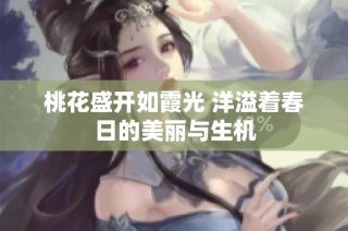 桃花盛开如霞光 洋溢着春日的美丽与生机