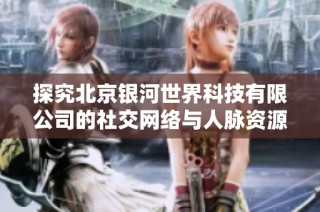 探究北京银河世界科技有限公司的社交网络与人脉资源