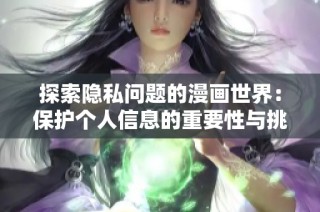 探索隐私问题的漫画世界：保护个人信息的重要性与挑战
