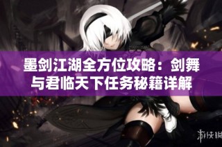 墨剑江湖全方位攻略:剑舞与君临天下任务秘籍详解