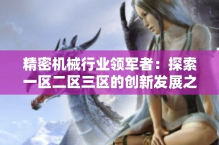 精密机械行业领军者：探索一区二区三区的创新发展之路