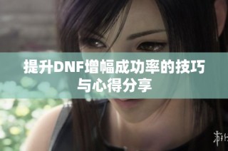 提升DNF增幅成功率的技巧与心得分享