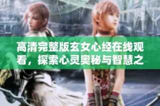 高清完整版玄女心经在线观看，探索心灵奥秘与智慧之道