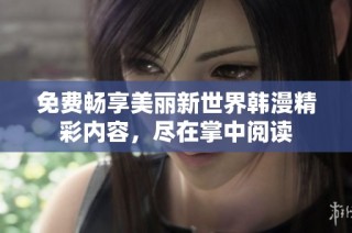 免费畅享美丽新世界韩漫精彩内容，尽在掌中阅读