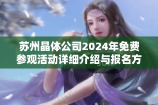 苏州晶体公司2024年免费参观活动详细介绍与报名方式