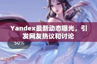 Yandex最新动态曝光，引发网友热议和讨论
