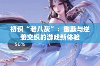 初识“老八灰”:幽默与逆袭交织的游戏新体验