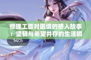 修理工面对困境的感人故事：坚韧与希望并存的生活瞬间