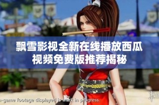 飘雪影视全新在线播放西瓜视频免费版推荐揭秘