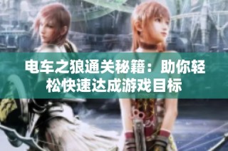 电车之狼通关秘籍：助你轻松快速达成游戏目标