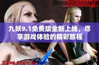 九妖9.1免费版全新上线，尽享游戏体验的精彩旅程
