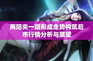 两阳夹一阴形成走势构筑后市行情分析与展望