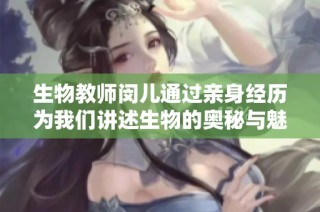 生物教师闵儿通过亲身经历为我们讲述生物的奥秘与魅力