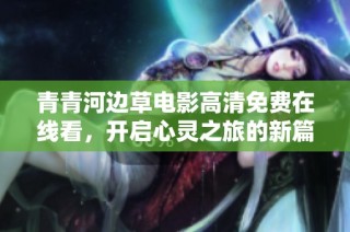 青青河边草电影高清免费在线看，开启心灵之旅的新篇章