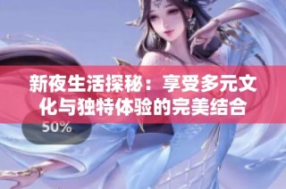 新夜生活探秘：享受多元文化与独特体验的完美结合