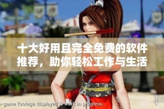 十大好用且完全免费的软件推荐，助你轻松工作与生活