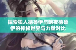 探索狼人德鲁伊与暗夜德鲁伊的神秘世界与力量对比