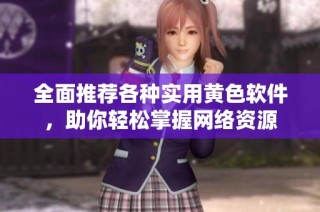 全面推荐各种实用黄色软件，助你轻松掌握网络资源