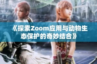 《探索Zoom应用与动物生态保护的奇妙结合》