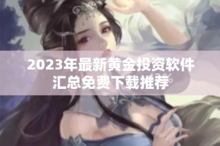 2023年最新黄金投资软件汇总免费下载推荐
