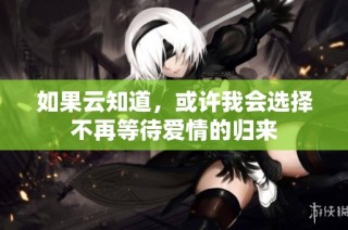 如果云知道，或许我会选择不再等待爱情的归来