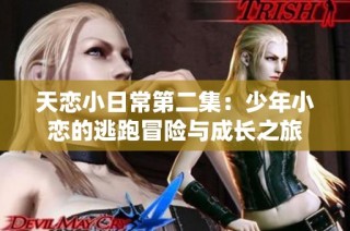 天恋小日常第二集:少年小恋的逃跑冒险与成长之旅