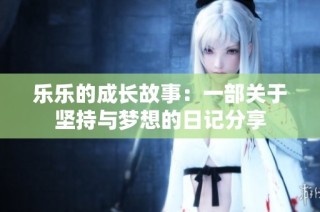 乐乐的成长故事：一部关于坚持与梦想的日记分享
